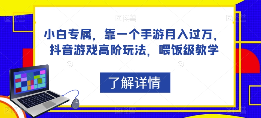 小白专属，靠一个手游月入过万，抖音游戏高阶玩法，喂饭级教学-久久资源库
