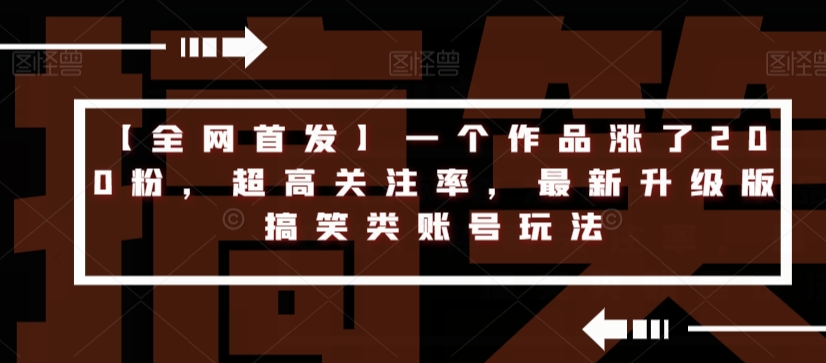 【全网首发】一个作品涨了200粉，超高关注率，最新升级版搞笑类账号玩法-久久资源库