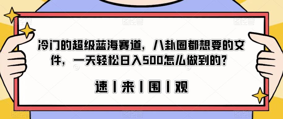 冷门的超级蓝海赛道，八卦圈都想要的文件，一天轻松日入500怎么做到的？【揭秘】-久久资源库