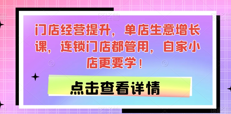 门店经营提升，单店生意增长课，连锁门店都管用，自家小店更要学！-久久资源库