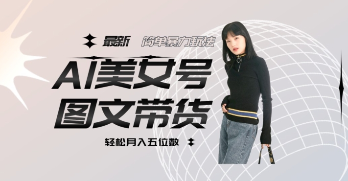 最新Al美女号图文带货，单号月入五位数，可做矩阵号，全AI创作素材【揭秘】-久久资源库
