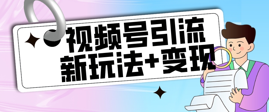 【玩法揭秘】视频号引流新玩法+变现思路，本玩法不限流不封号-久久资源库