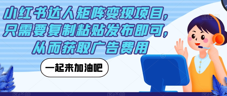 小红书达人矩阵变现项目，只需要复制粘贴发布即可，从而获取广告费用-久久资源库