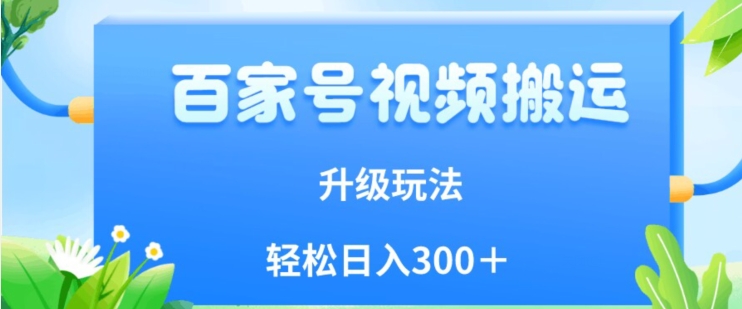 百家号视频搬运新玩法，简单操作，附保姆级教程，小白也可轻松日入300＋【揭秘】-久久资源库