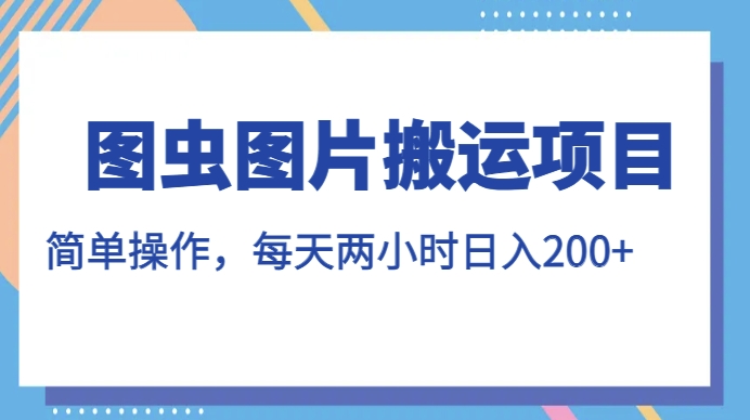 图虫图片搬运项目，简单操作，每天两小时，日入200+【揭秘】-久久资源库