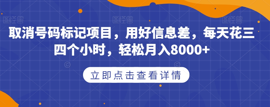 取消号码标记项目，用好信息差，每天花三四个小时，轻松月入8000+【揭秘】-久久资源库