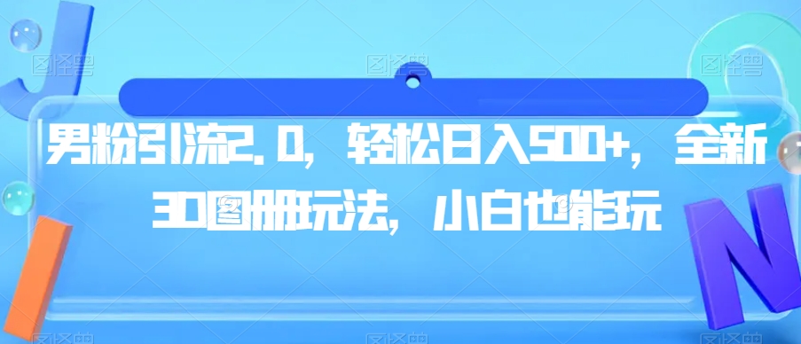 男粉引流2.0，轻松日入500+，全新3D图册玩法，小白也能玩【揭秘】-久久资源库