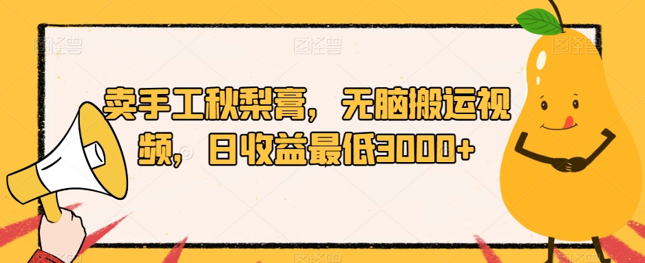 卖手工秋梨膏，无脑搬运视频，日收益最低3000+【揭秘】-久久资源库