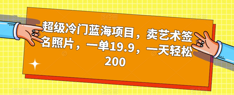 超级冷门蓝海项目，卖艺术签名照片，一单19.9，一天轻松200-久久资源库