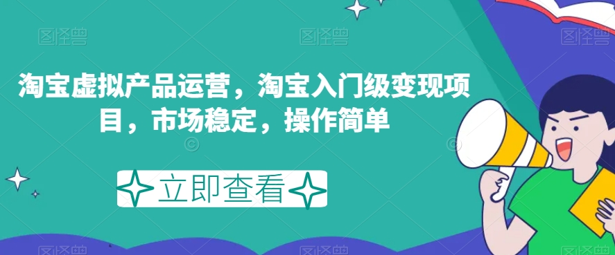 淘宝虚拟产品运营，淘宝入门级变现项目，市场稳定，操作简单-久久资源库