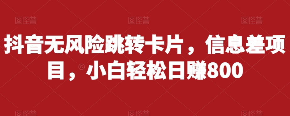 抖音无风险跳转卡片，信息差项目，小白轻松日赚800-久久资源库