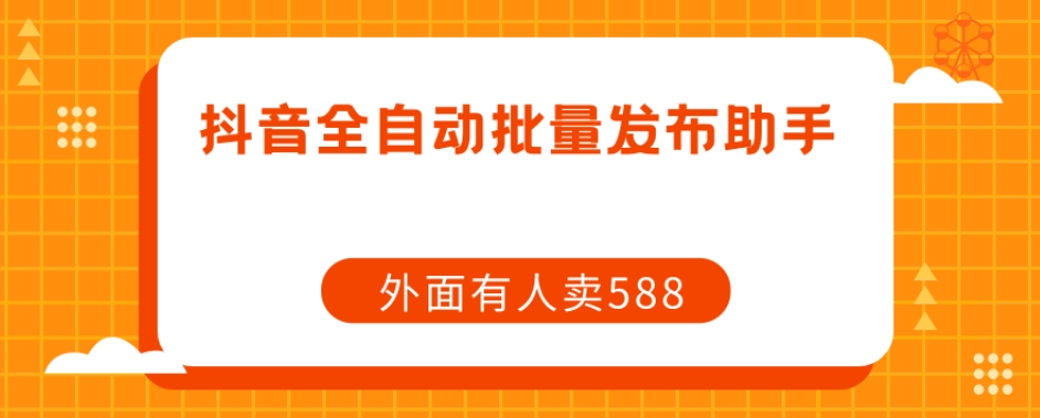【原创开发】外面卖588抖音全自动批量发布助手-久久资源库