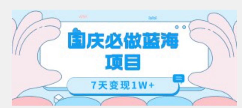 国庆必做蓝海项目7天变现1W+，无需投入任何资金-久久资源库