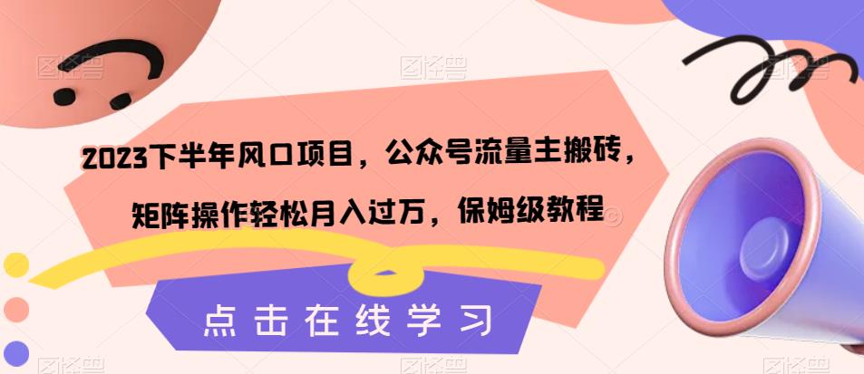 2023下半年风口项目，公众号流量主搬砖，矩阵操作轻松月入过万，保姆级教程-久久资源库