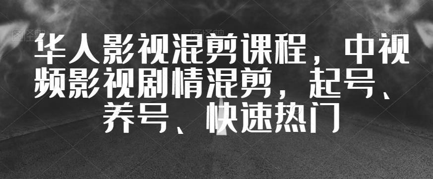 华人影视混剪课程，中视频影视剧情混剪，起号、养号、快速热门-久久资源库