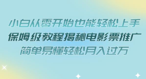 小白从零开始也能轻松上手，保姆级教程揭秘电影票推广，简单易懂轻松月入过万【揭秘】-久久资源库