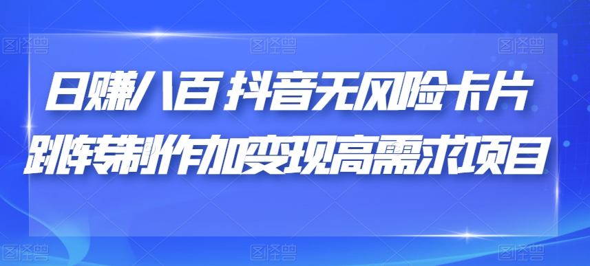 日赚八百抖音无风险卡片跳转制作加变现高需求项目【揭秘】-久久资源库