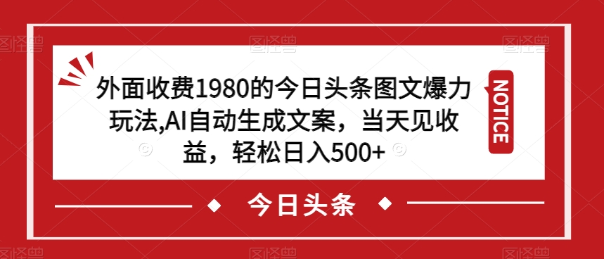 外面收费1980的今日头条图文爆力玩法，AI自动生成文案，当天见收益，轻松日入500+【揭秘】-久久资源库
