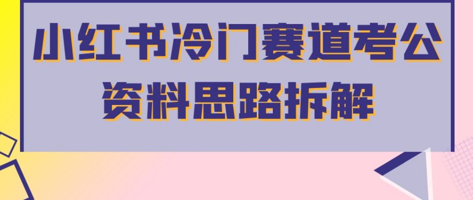 小红书冷门赛道考公资料思路拆解，简单搬运无需操作，转化高涨粉快轻松月入过万-久久资源库