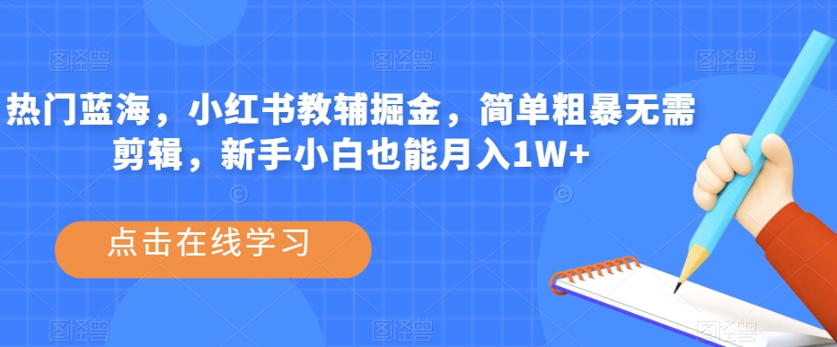 热门蓝海，小红书教辅掘金，简单粗暴无需剪辑，新手小白也能月入1W+【揭秘】-久久资源库