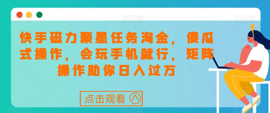 快手磁力聚星任务淘金，傻瓜式操作，会玩手机就行，矩阵操作助你日入过万-久久资源库