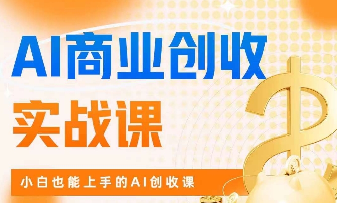 AI商业掘金实战课，小白也能上手的AI创收课-久久资源库