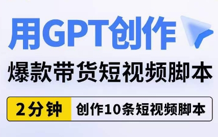 用GPT创作爆款带货短视频脚本，2分钟创作10条短视频脚本-久久资源库