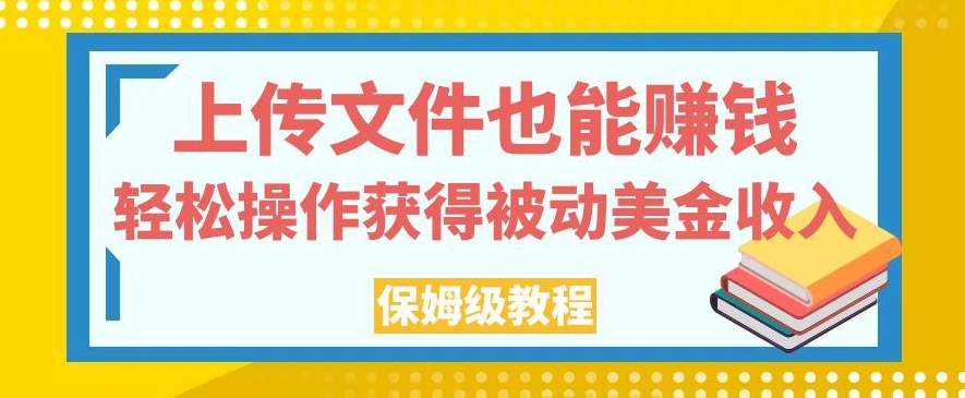 上传文件也能赚钱，轻松操作获得被动美金收入，保姆级教程【揭秘】-久久资源库