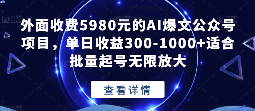 外面收费5980元的AI爆文公众号项目，单日收益300-1000+适合批量起号无限放大【揭秘】-久久资源库