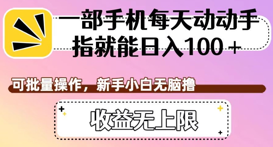 一部手机每天动动手指就能日入100+，可批量操作，新手小白无脑撸，收益无上限【揭秘】-久久资源库