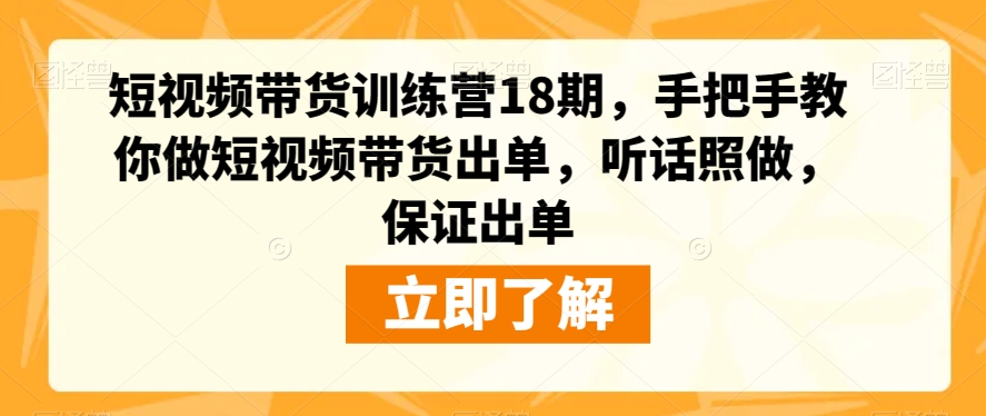 短视频带货训练营18期，手把手教你做短视频带货出单，听话照做，保证出单-久久资源库