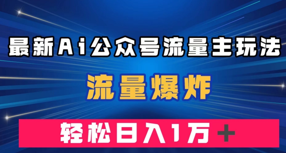 最新AI公众号流量主玩法，流量爆炸，轻松月入一万＋【揭秘】-久久资源库