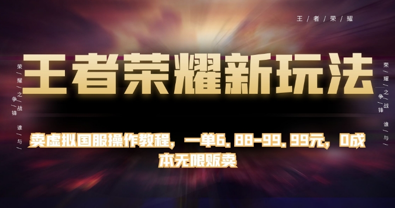 王者荣耀新玩法，卖虚拟国服操作教程，一单6.88-99.99元，0成本无限贩卖【揭秘】-久久资源库