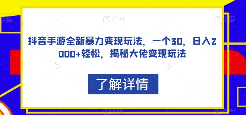 抖音手游全新暴力变现玩法，一个30，日入2000+轻松，揭秘大佬变现玩法【揭秘】-久久资源库
