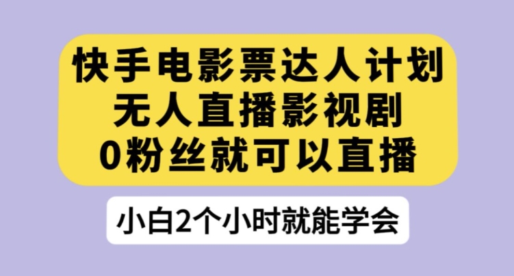 快手电影票达人计划，无人直播影视剧，0粉丝就可以直播【揭秘】-久久资源库