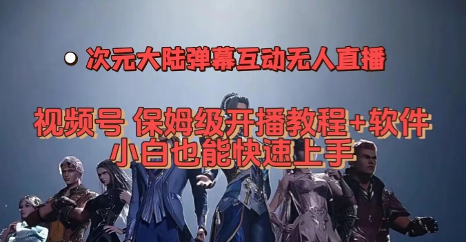 视频号次元大陆弹幕互动无人直播，视频号保姆级开播教程+软件，小白也能快速上手-久久资源库