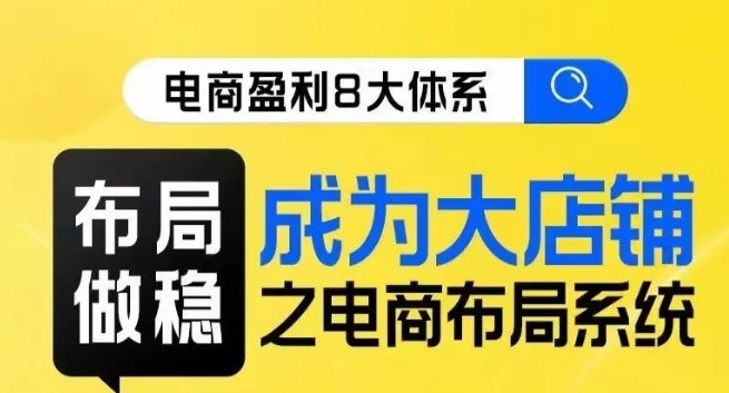 八大体系布局篇·布局做稳，成为大店的电商布局线上课-久久资源库