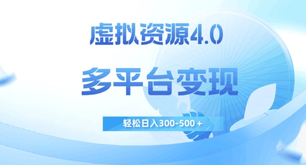 虚拟资源4.0，多平台变现，轻松日入300-500＋【揭秘】-久久资源库