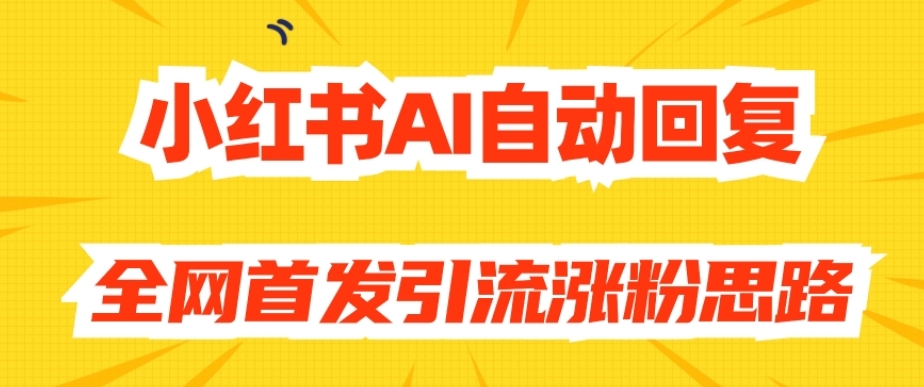 【原创开发】小红书AI自动回复，全网首发引流涨粉思路-久久资源库