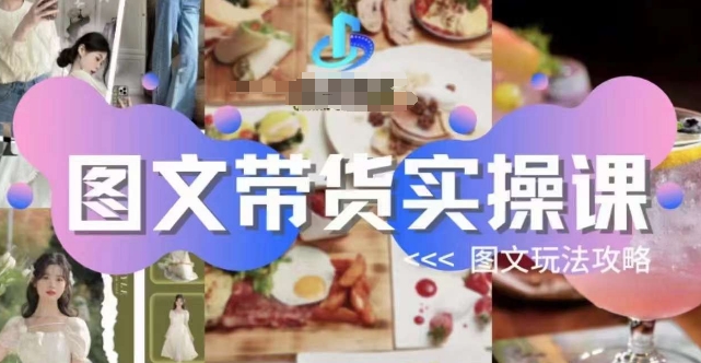 图文带货实操课，图文玩法攻略玩法-久久资源库