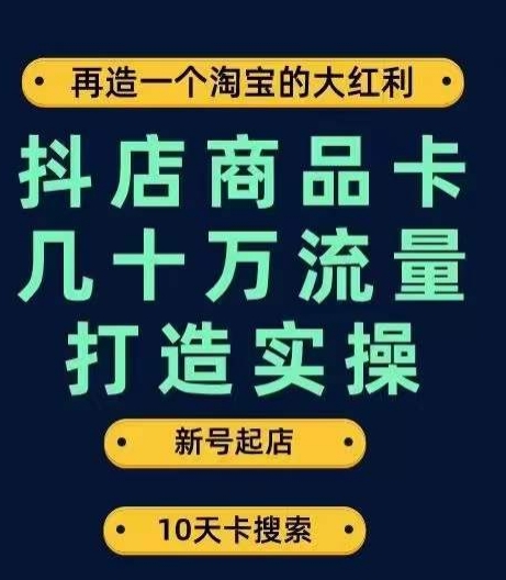 抖店商品卡几十万流量打造实操，从新号起店到一天几十万搜索、推荐流量完整实操步骤-久久资源库