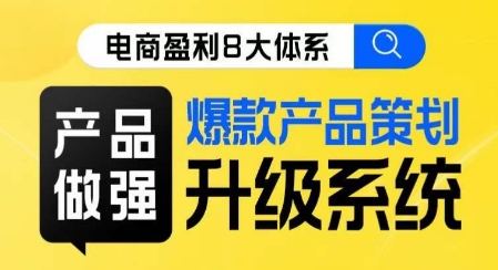 电商盈利8大体系 ·产品做强​爆款产品策划系统升级线上课，全盘布局更能实现利润突破-久久资源库