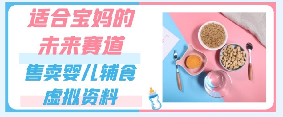 适合宝妈的未来赛道，售卖婴儿辅食虚拟资料，一份9.9-69.9元闭眼赚钱-久久资源库