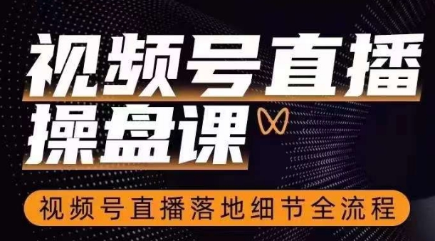 视频号直播操盘课，​视频号直播落地细节全流程-久久资源库