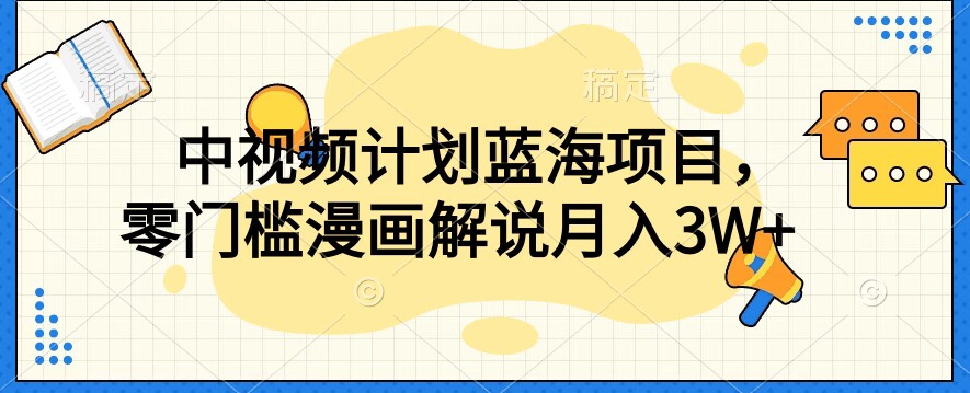 中视频计划蓝海项目，零门槛漫画解说教程【揭秘】-久久资源库