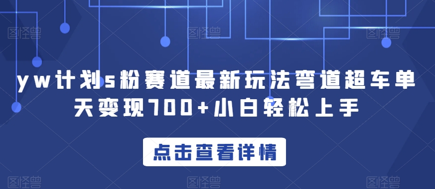 yw计划s粉赛道最新玩法弯道超车单天变现700+小白轻松上手-久久资源库