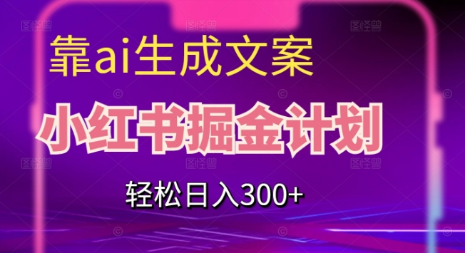 靠AI生成文案，小红书掘金计划，轻松日入300+【揭秘】-久久资源库