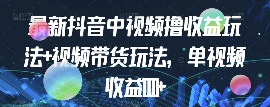 最新抖音中视频撸收益玩法+视频带货，单视频收益1000+-久久资源库