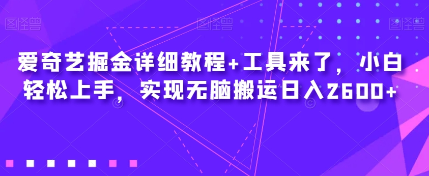 爱奇艺掘金详细教程+工具来了，小白轻松上手，实现无脑搬运日入2600+-久久资源库