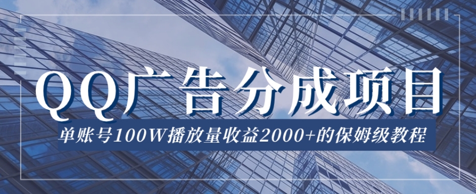 QQ广告分成项目保姆级教程，单账号100W播放量收益2000+【揭秘】-久久资源库